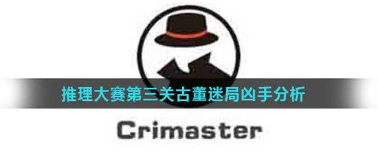 Crimaster犯罪大师推理大赛第三关古董迷局凶手是谁(Crimaster犯罪大师推理大赛第三关古董迷局凶手分析)